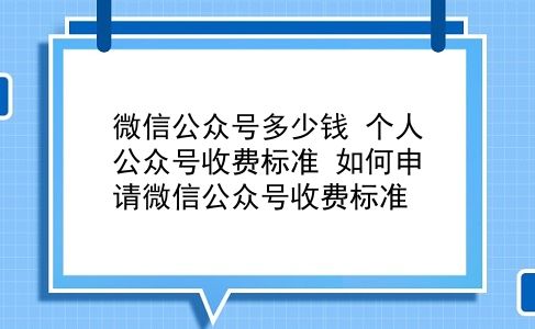 微信公众号多少钱 个人公众号收费标准？如何申请微信公众号收费标准？插图