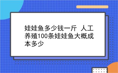 娃娃鱼多少钱一斤 人工养殖100条娃娃鱼大概成本多少？插图