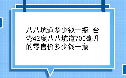 八八坑道多少钱一瓶 42度八八坑道700毫升的零售价多少钱一瓶？插图