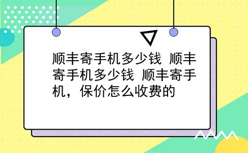 顺丰寄手机多少钱 顺丰寄手机多少钱？顺丰寄手机，保价怎么收费的？插图