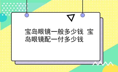 宝岛眼镜一般多少钱 宝岛眼镜配一付多少钱？插图