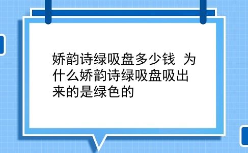 娇韵诗绿吸盘多少钱 为什么娇韵诗绿吸盘吸出来的是绿色的？插图