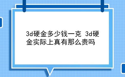 3d硬金多少钱一克 3d硬金实际上真有那么贵吗？插图