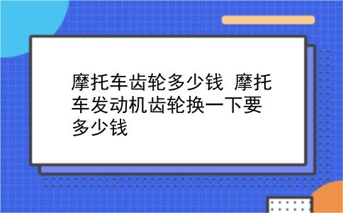 摩托车齿轮多少钱 摩托车发动机齿轮换一下要多少钱？插图