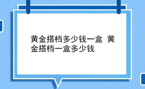 黄金搭档多少钱一盒 黄金搭档一盒多少钱？插图