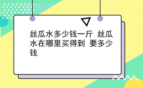 丝瓜水多少钱一斤 丝瓜水在哪里买得到？要多少钱？插图