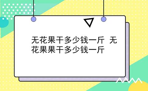 无花果干多少钱一斤 无花果果干多少钱一斤？插图