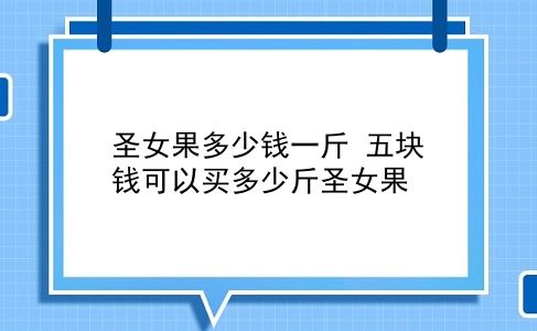 圣女果多少钱一斤 五块钱可以买多少斤圣女果？插图