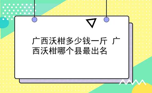 广西沃柑多少钱一斤 广西沃柑哪个县最出名？插图