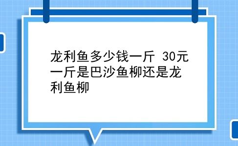 龙利鱼多少钱一斤 30元一斤是巴沙鱼柳还是龙利鱼柳？插图