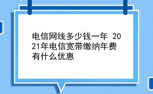 电信网线多少钱一年 2021年电信宽带缴纳年费有什么优惠？插图