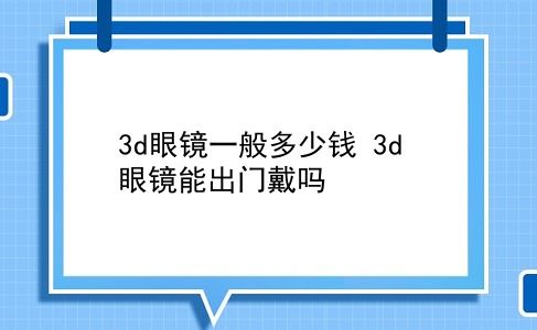 3d眼镜一般多少钱 3d 眼镜能出门戴吗？插图