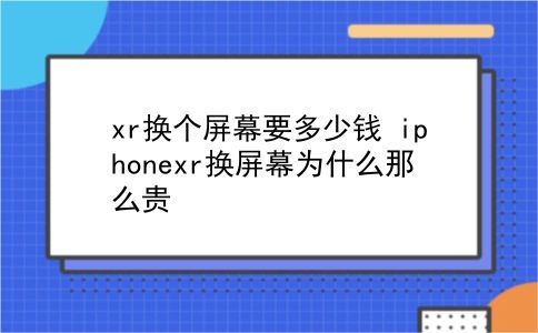 xr换个屏幕要多少钱 iphonexr换屏幕为什么那么贵？插图