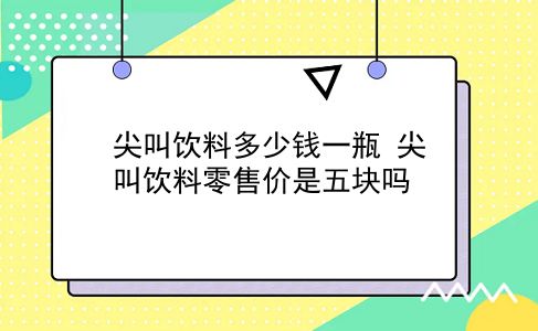 尖叫饮料多少钱一瓶 尖叫饮料零售价是五块吗？插图