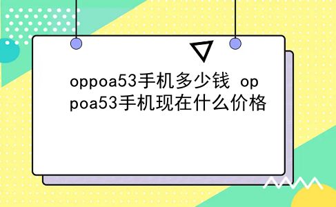 oppoa53手机多少钱 oppoa53手机现在什么价格？插图