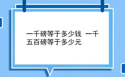 一千磅等于多少钱 一千五百磅等于多少元？插图