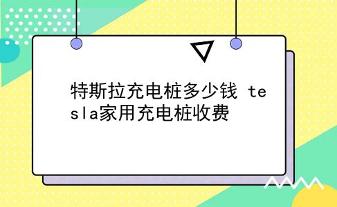 特斯拉充电桩多少钱 tesla家用充电桩收费？插图