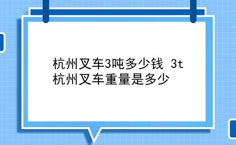 杭州叉车3吨多少钱 3t杭州叉车重量是多少？插图