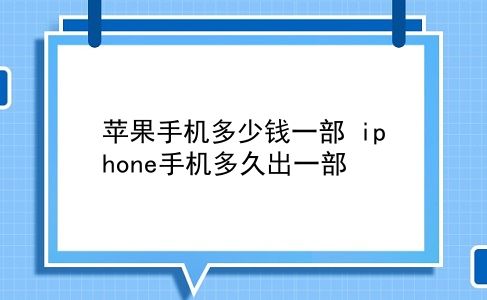 苹果手机多少钱一部 iphone手机多久出一部？插图