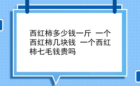 西红柿多少钱一斤 一个西红柿几块钱？一个西红柿七毛钱贵吗？插图