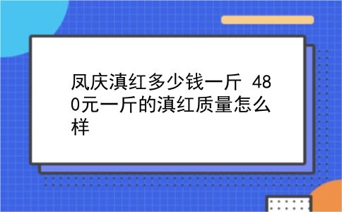 凤庆滇红多少钱一斤 480元一斤的滇红质量怎么样？插图