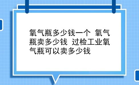 氧气瓶多少钱一个 氧气瓶卖多少钱？过检工业氧气瓶可以卖多少钱？插图