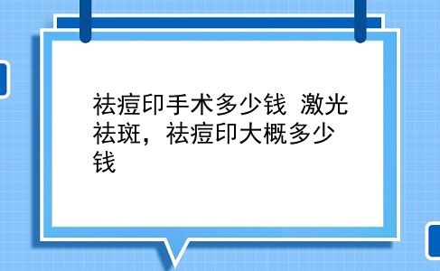 祛痘印手术多少钱 激光祛斑，祛痘印大概多少钱？插图