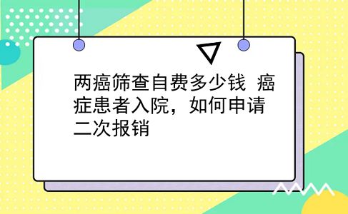 两癌筛查自费多少钱 癌症患者入院，如何申请二次报销？插图