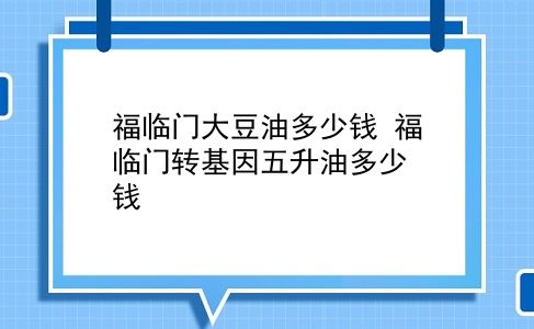 福临门大豆油多少钱 福临门转基因五升油多少钱？插图