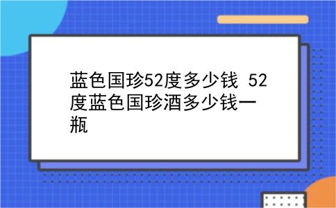 蓝色国珍52度多少钱 52度蓝色国珍酒多少钱一瓶？插图