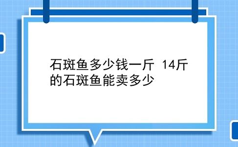 石斑鱼多少钱一斤 14斤的石斑鱼能卖多少？插图