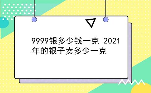 9999银多少钱一克 2021年的银子卖多少一克？插图