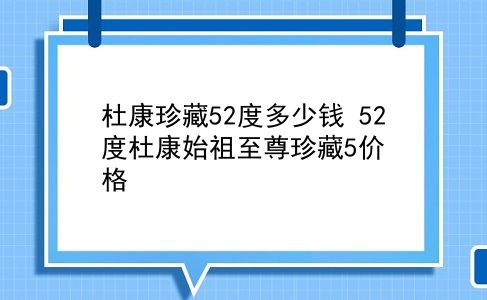 杜康珍藏52度多少钱 52度杜康始祖至尊珍藏5价格？插图