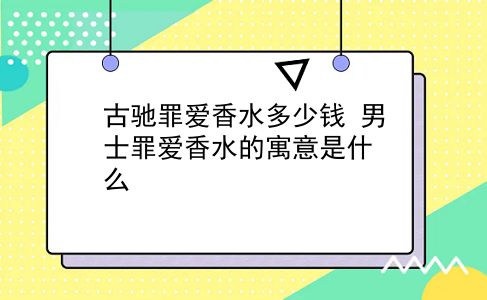 古驰罪爱香水多少钱 男士罪爱香水的寓意是什么？插图