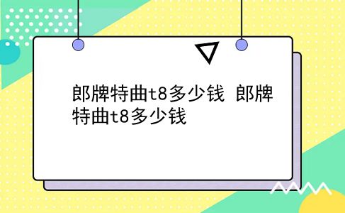 郎牌特曲t8多少钱 郎牌特曲t8多少钱？插图