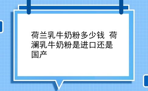 荷兰乳牛奶粉多少钱 荷澜乳牛奶粉是进口还是国产？插图