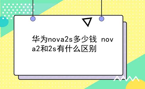 华为nova2s多少钱 nova2和2s有什么区别？插图