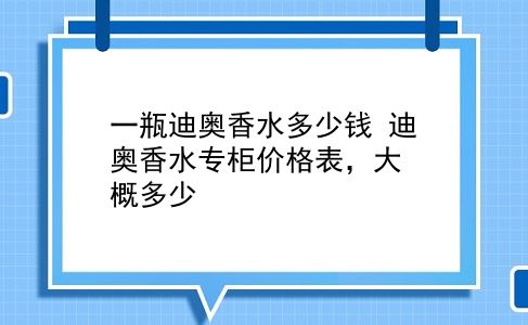 一瓶迪奥香水多少钱 迪奥香水专柜价格表，大概多少？插图