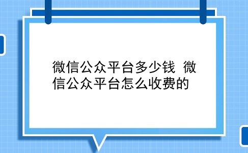 微信公众平台多少钱 微信公众平台怎么收费的？插图