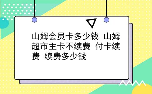 山姆会员卡多少钱 山姆超市主卡不续费 付卡续费 续费多少钱？插图