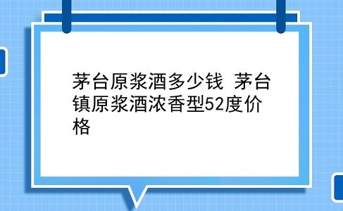 茅台原浆酒多少钱 茅台镇原浆酒浓香型52度价格？插图