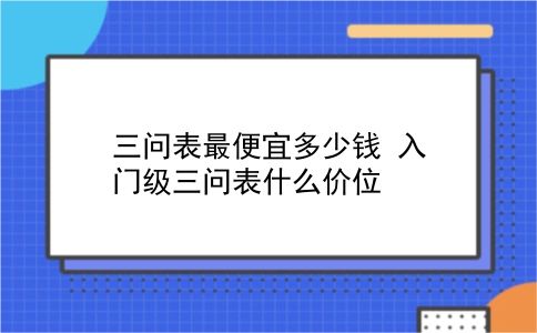 三问表最便宜多少钱 入门级三问表什么价位？插图