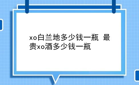 xo白兰地多少钱一瓶 最贵xo酒多少钱一瓶？插图