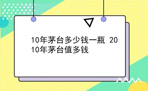 10年茅台多少钱一瓶 2010年茅台值多钱？插图