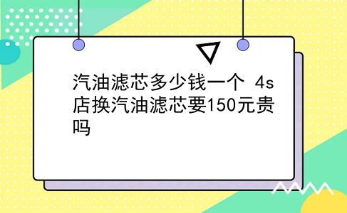 汽油滤芯多少钱一个 4s店换汽油滤芯要150元贵吗？插图