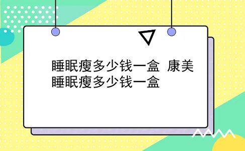 睡眠瘦多少钱一盒 康美睡眠瘦多少钱一盒？插图