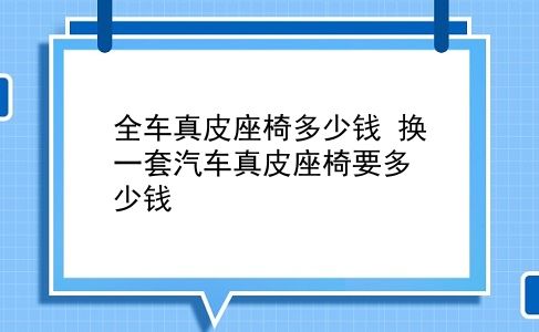 全车真皮座椅多少钱 换一套汽车真皮座椅要多少钱？插图