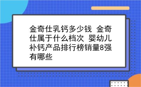 金奇仕乳钙多少钱 金奇仕属于什么档次？婴幼儿补钙产品排行榜销量8强有哪些？插图