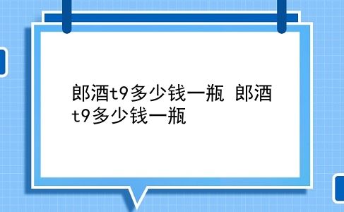 郎酒t9多少钱一瓶 郎酒t9多少钱一瓶？插图