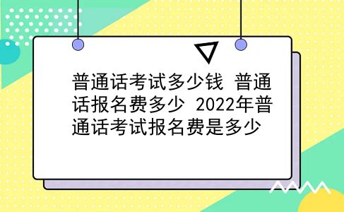 普通话考试多少钱 普通话报名费多少？2022年普通话考试报名费是多少？插图